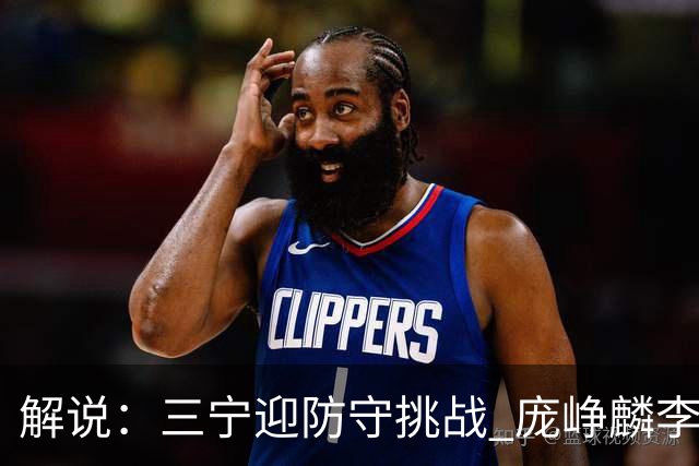 解说：三宁迎防守挑战 庞峥麟李悦洲需做准备 王俊杰或成破局关键